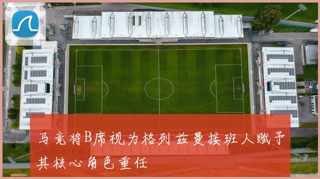 马竞将B席视为格列兹曼接班人赋予其核心角色重任