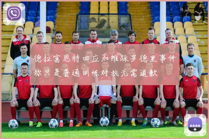 德拉富恩特回应加维踩罗德里事件称只是普通训练对抗无需道歉