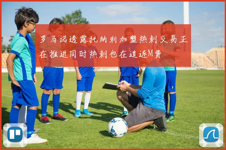 罗马诺透露托纳利加盟热刺交易正在推进同时热刺也在追逐M费