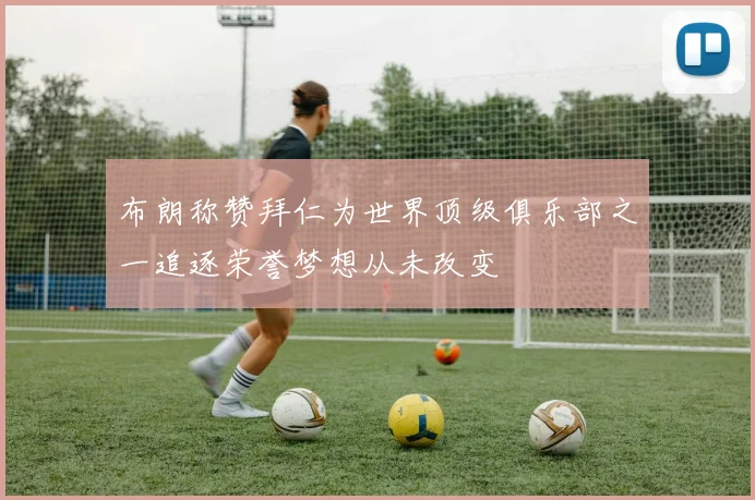 布朗称赞拜仁为世界顶级俱乐部之一追逐荣誉梦想从未改变